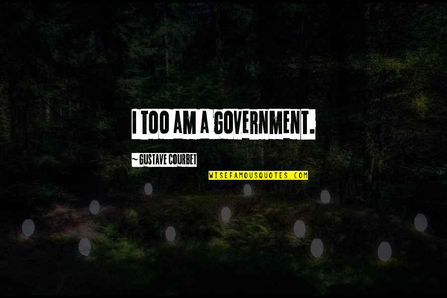 Almost Winning Quotes By Gustave Courbet: I too am a government. Almost Winning Quotes By Gustave Courbet: I too am a government.