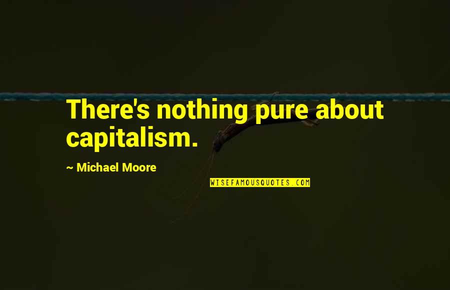 Almost Winning Quotes By Michael Moore: There's nothing pure about capitalism. Almost Winning Quotes By Michael Moore: There's nothing pure about capitalism.