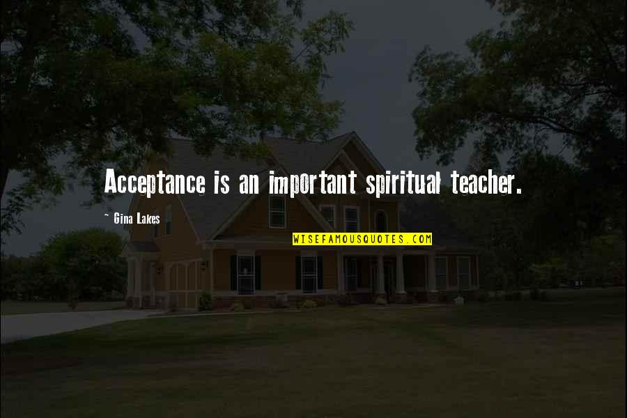 Almosted Quotes By Gina Lakes: Acceptance is an important spiritual teacher.