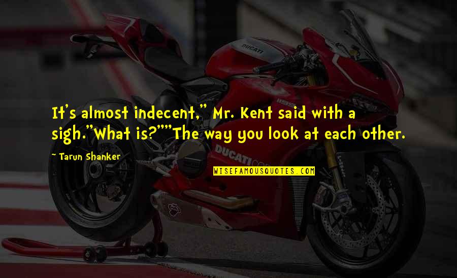Almost's Quotes By Tarun Shanker: It's almost indecent," Mr. Kent said with a