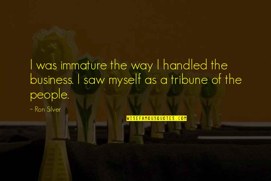Almostsanesisters Quotes By Ron Silver: I was immature the way I handled the Almostsanesisters Quotes By Ron Silver: I was immature the way I handled the