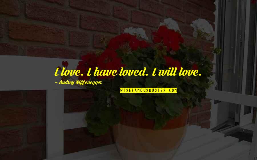 Almostthewholething Quotes By Audrey Niffenegger: I love. I have loved. I will love.