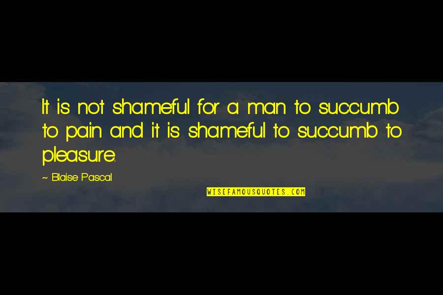 Almostthewholething Quotes By Blaise Pascal: It is not shameful for a man to