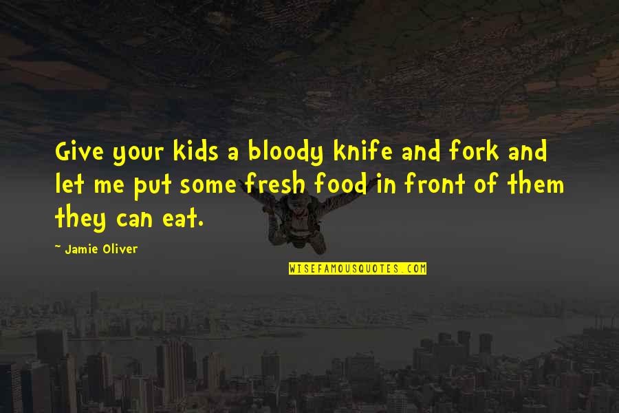 Almsgiving For Lent Quotes By Jamie Oliver: Give your kids a bloody knife and fork