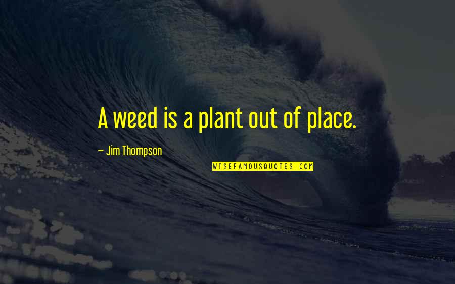 Almshouse Quotes By Jim Thompson: A weed is a plant out of place. Almshouse Quotes By Jim Thompson: A weed is a plant out of place.