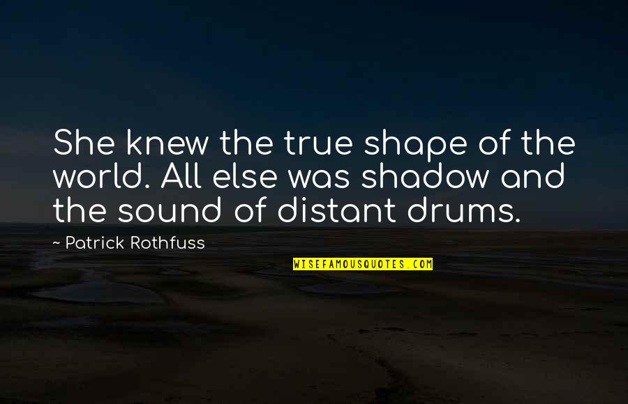 Almshouse Quotes By Patrick Rothfuss: She knew the true shape of the world. Almshouse Quotes By Patrick Rothfuss: She knew the true shape of the world.