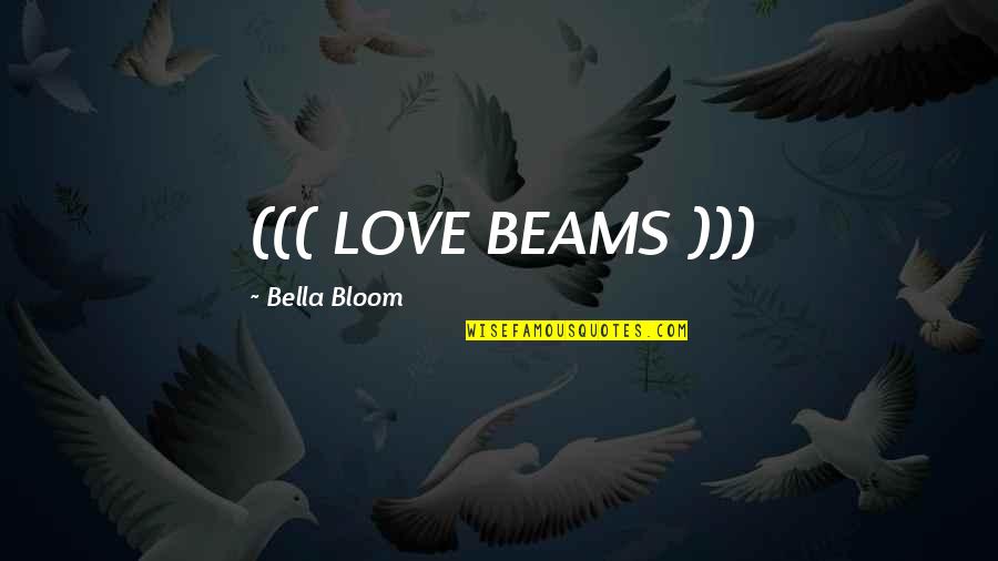 Almshouse Road Quotes By Bella Bloom: ((( LOVE BEAMS )))