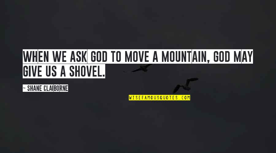 Almshouses And Poorhouses Quotes By Shane Claiborne: When we ask God to move a mountain,