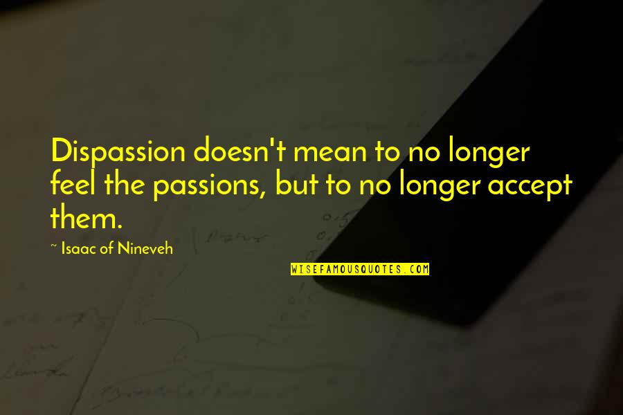 Almsmans Gown Quotes By Isaac Of Nineveh: Dispassion doesn't mean to no longer feel the Almsmans Gown Quotes By Isaac Of Nineveh: Dispassion doesn't mean to no longer feel the