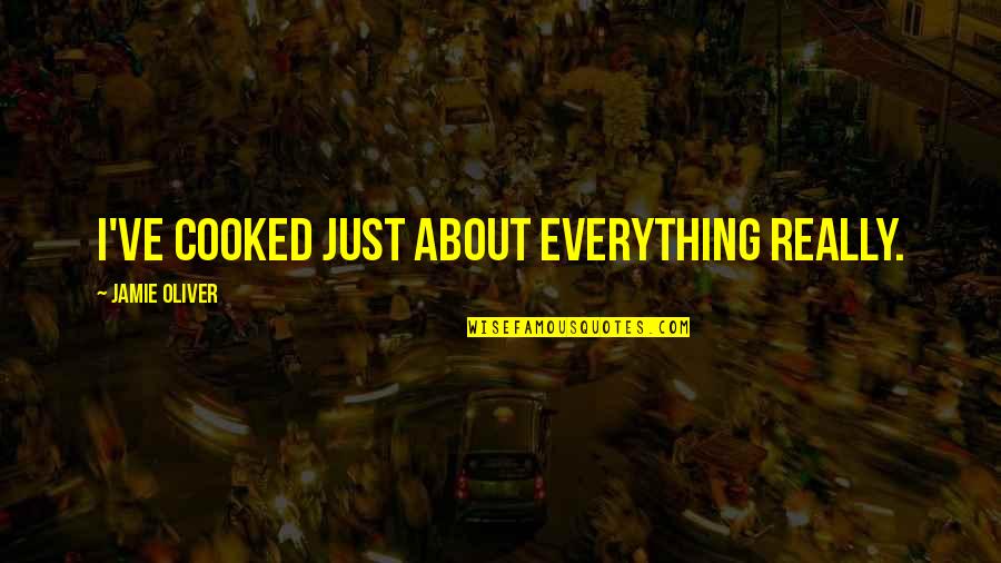 Almtal Quotes By Jamie Oliver: I've cooked just about everything really. Almtal Quotes By Jamie Oliver: I've cooked just about everything really.