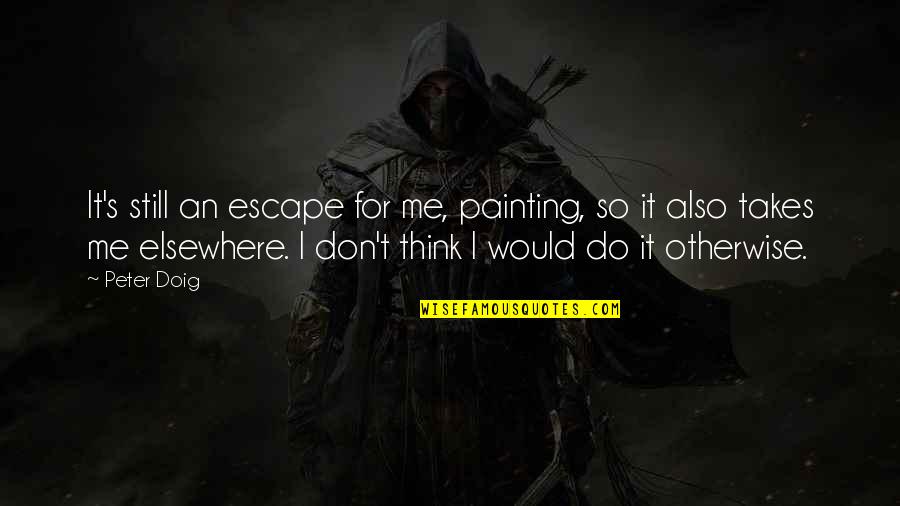 Almunecar Quotes By Peter Doig: It's still an escape for me, painting, so Almunecar Quotes By Peter Doig: It's still an escape for me, painting, so