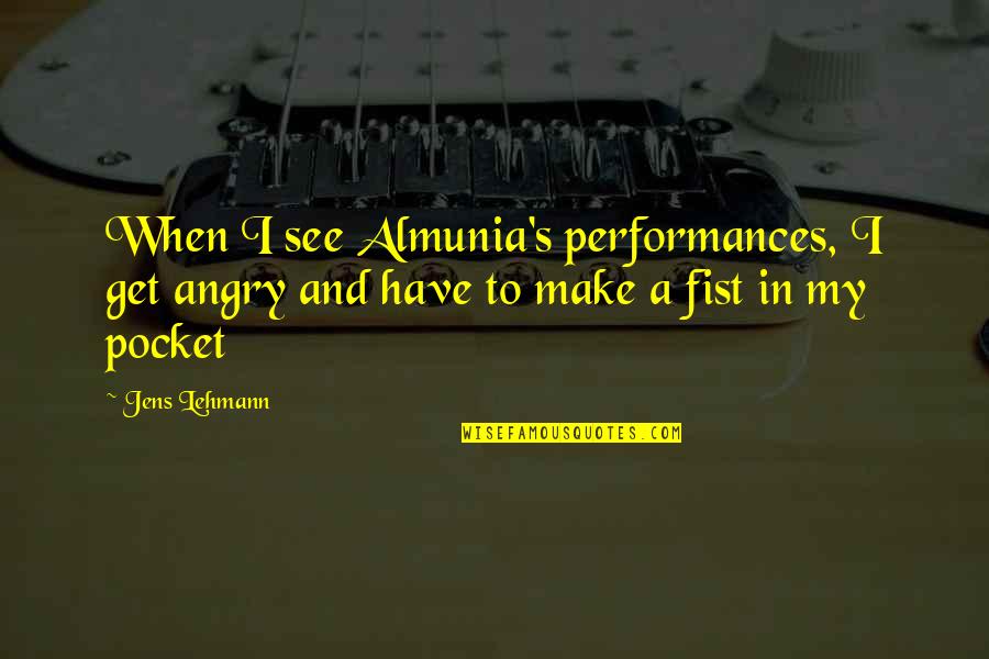 Almunia Quotes By Jens Lehmann: When I see Almunia's performances, I get angry