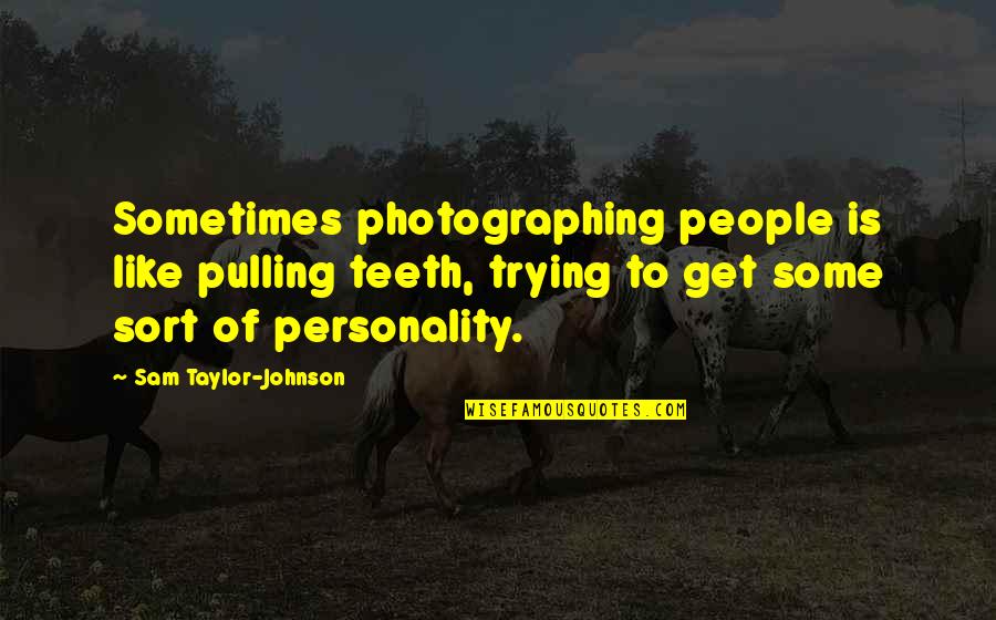 Almustafa Open Quotes By Sam Taylor-Johnson: Sometimes photographing people is like pulling teeth, trying