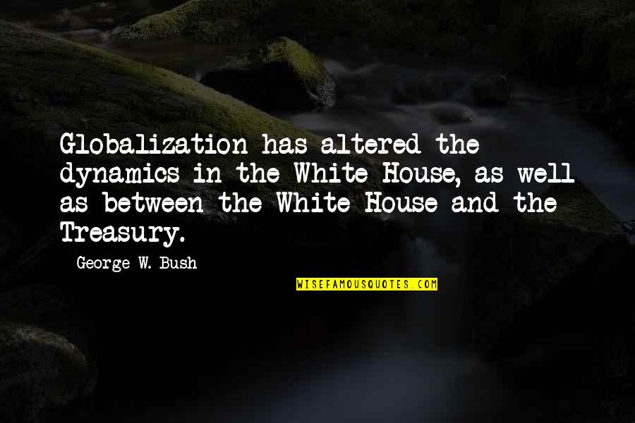 Almuth Krause Quotes By George W. Bush: Globalization has altered the dynamics in the White