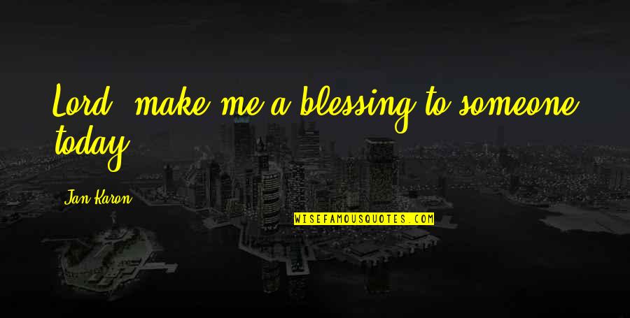 Alni Aran Maji Quotes By Jan Karon: Lord, make me a blessing to someone today. Alni Aran Maji Quotes By Jan Karon: Lord, make me a blessing to someone today.