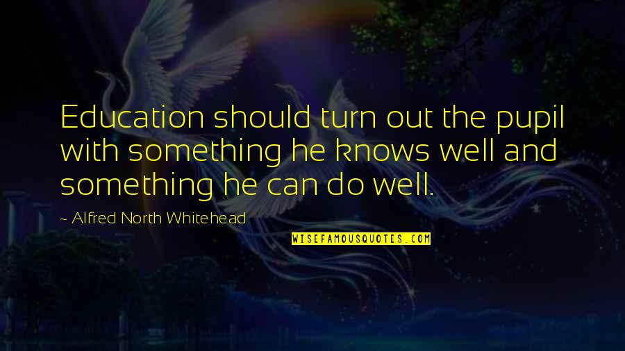 Alnmar Quotes By Alfred North Whitehead: Education should turn out the pupil with something