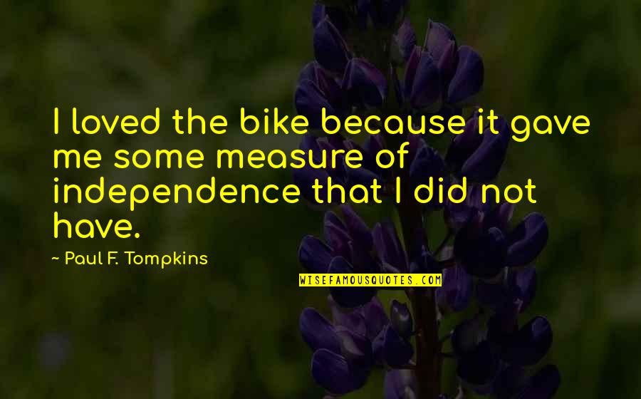 Alnor Ebt731 Quotes By Paul F. Tompkins: I loved the bike because it gave me Alnor Ebt731 Quotes By Paul F. Tompkins: I loved the bike because it gave me