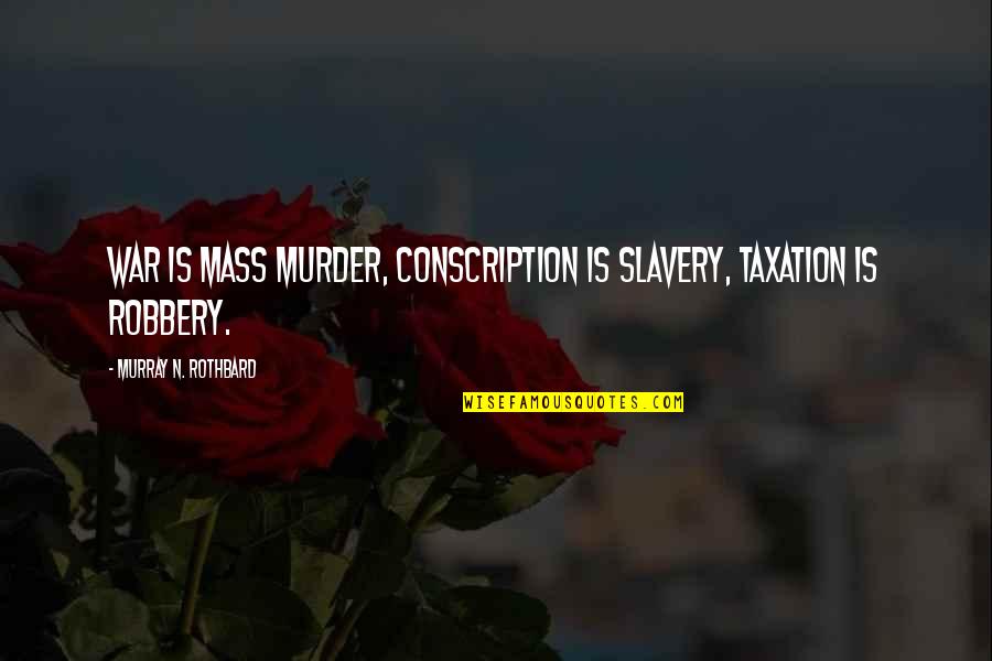 Alnt Quotes By Murray N. Rothbard: War is Mass Murder, Conscription is Slavery, Taxation
