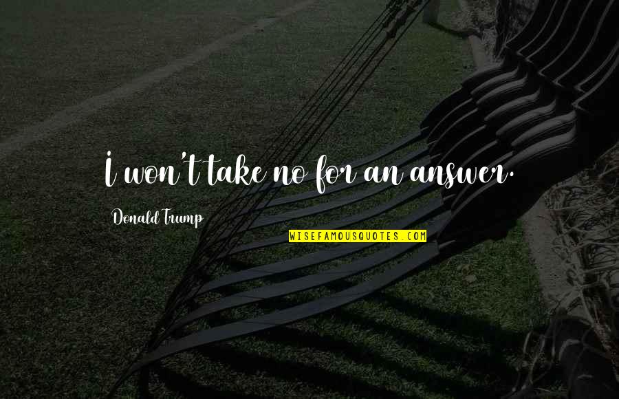 Alocada Obsesion Quotes By Donald Trump: I won't take no for an answer. Alocada Obsesion Quotes By Donald Trump: I won't take no for an answer.