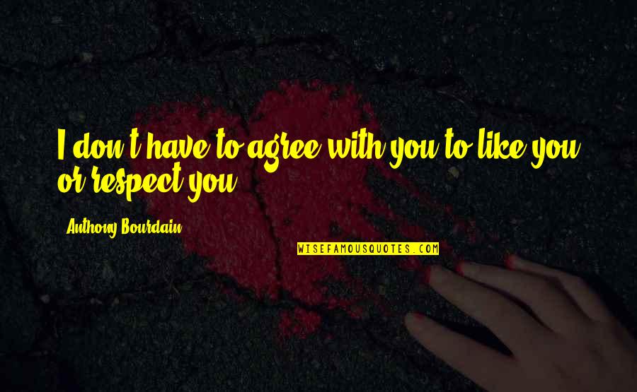 Alodem Quotes By Anthony Bourdain: I don't have to agree with you to Alodem Quotes By Anthony Bourdain: I don't have to agree with you to
