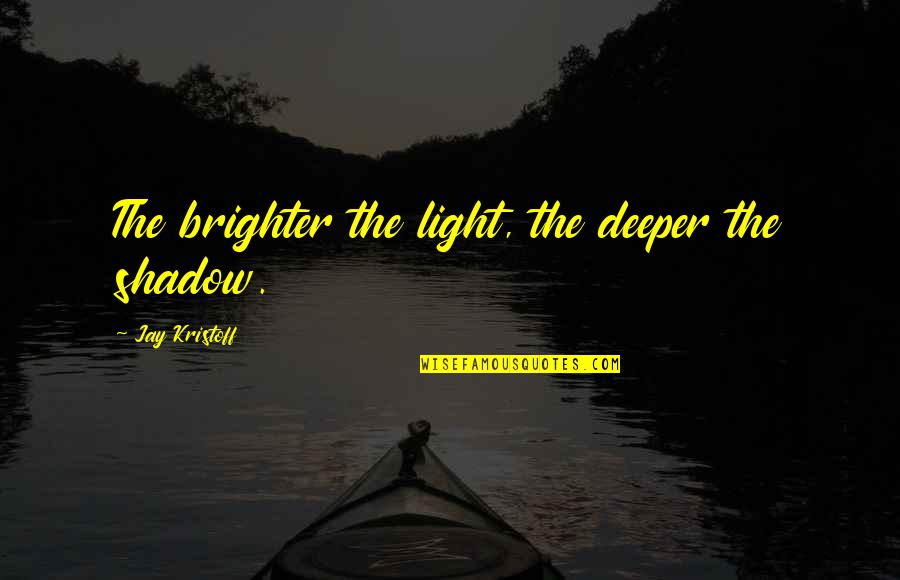 Alodessy Quotes By Jay Kristoff: The brighter the light, the deeper the shadow. Alodessy Quotes By Jay Kristoff: The brighter the light, the deeper the shadow.
