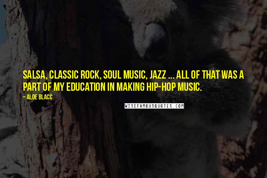 Aloe Blacc quotes: Salsa, classic rock, soul music, jazz ... all of that was a part of my education in making hip-hop music.