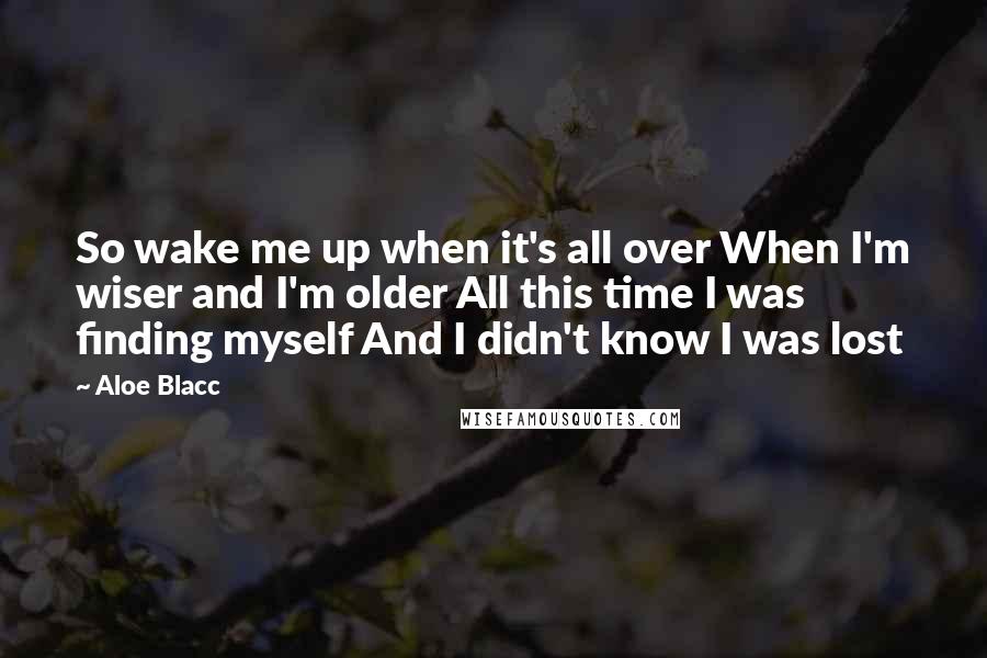 Aloe Blacc quotes: So wake me up when it's all over When I'm wiser and I'm older All this time I was finding myself And I didn't know I was lost