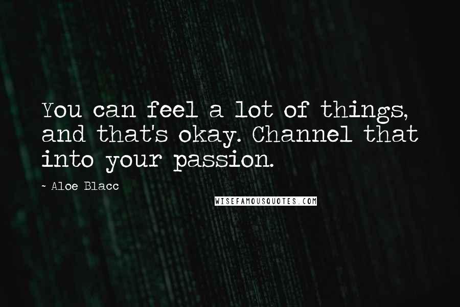 Aloe Blacc quotes: You can feel a lot of things, and that's okay. Channel that into your passion.