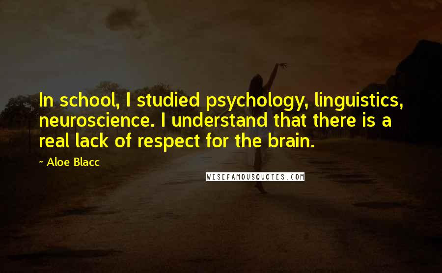 Aloe Blacc quotes: In school, I studied psychology, linguistics, neuroscience. I understand that there is a real lack of respect for the brain.