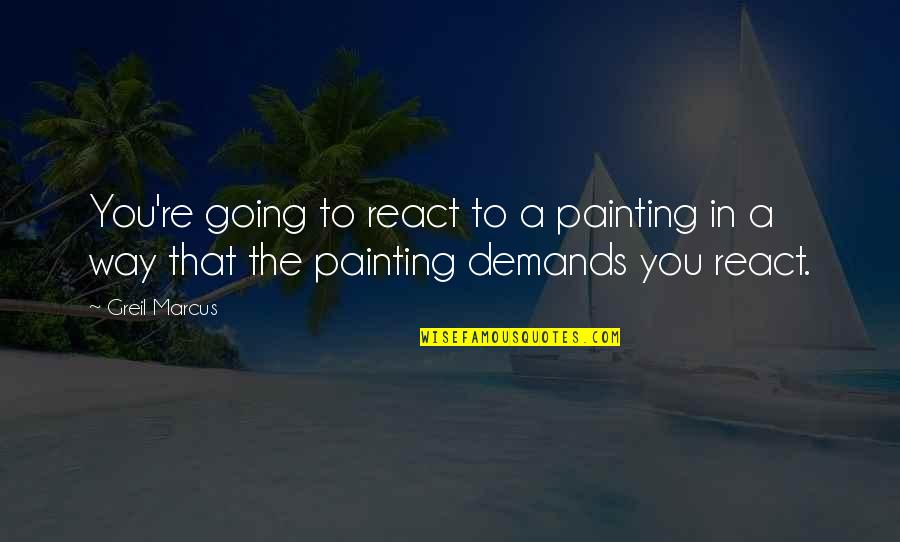 Aloe Vera Famous Quotes By Greil Marcus: You're going to react to a painting in