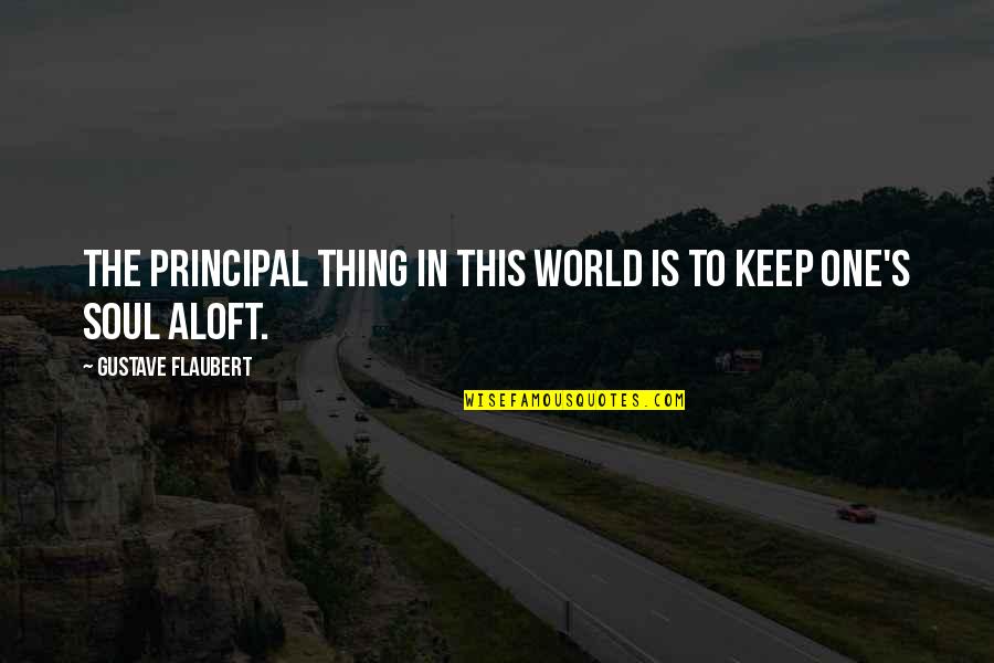 Aloft Quotes By Gustave Flaubert: The principal thing in this world is to
