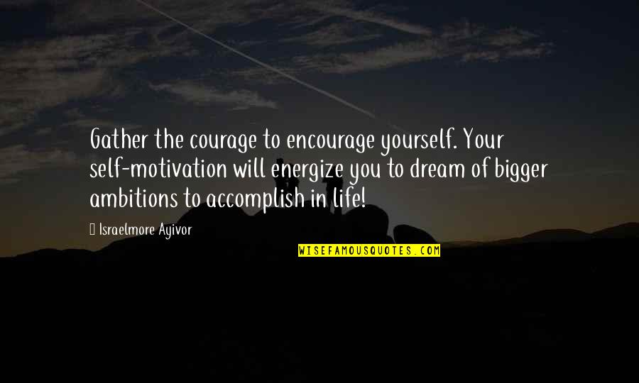 Alog Quotes By Israelmore Ayivor: Gather the courage to encourage yourself. Your self-motivation