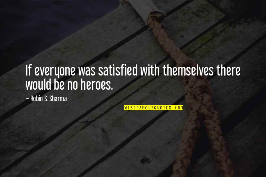 Alogical Quotes By Robin S. Sharma: If everyone was satisfied with themselves there would Alogical Quotes By Robin S. Sharma: If everyone was satisfied with themselves there would