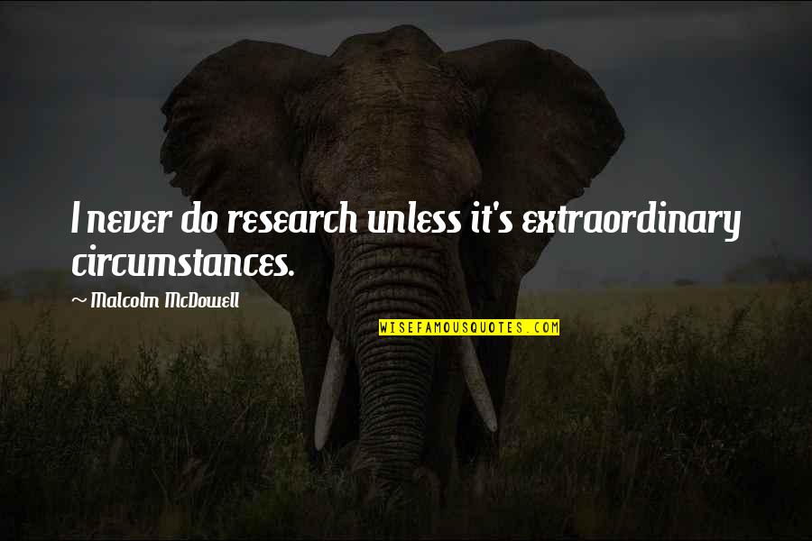 Aloha Fluffy Quotes By Malcolm McDowell: I never do research unless it's extraordinary circumstances. Aloha Fluffy Quotes By Malcolm McDowell: I never do research unless it's extraordinary circumstances.