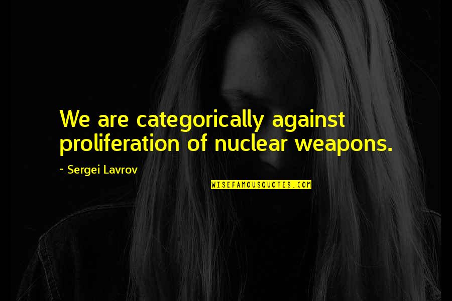 Aloha From Hell Quotes By Sergei Lavrov: We are categorically against proliferation of nuclear weapons.