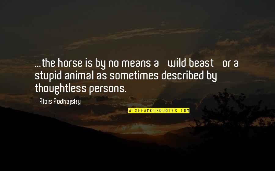 Alois Podhajsky Quotes By Alois Podhajsky: ...the horse is by no means a 'wild