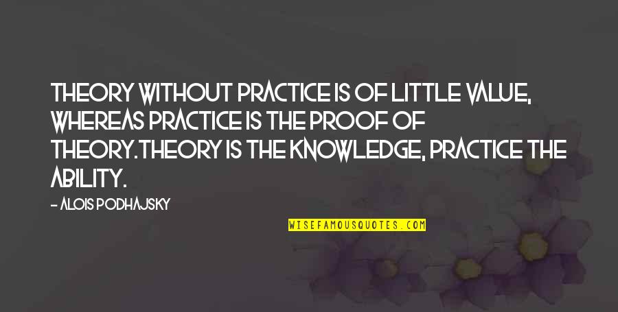 Alois Podhajsky Quotes By Alois Podhajsky: Theory without practice is of little value, whereas