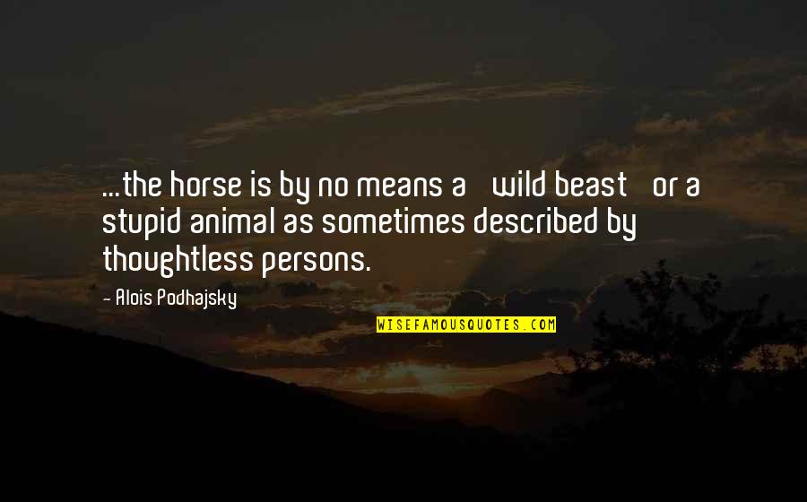 Alois X Quotes By Alois Podhajsky: ...the horse is by no means a 'wild Alois X Quotes By Alois Podhajsky: ...the horse is by no means a 'wild