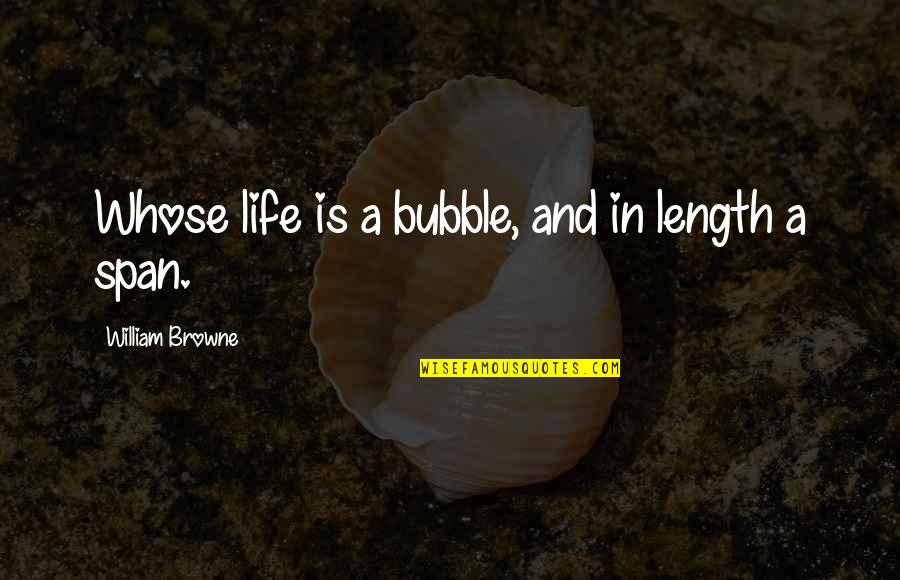 Aloisio Monteiro Quotes By William Browne: Whose life is a bubble, and in length Aloisio Monteiro Quotes By William Browne: Whose life is a bubble, and in length