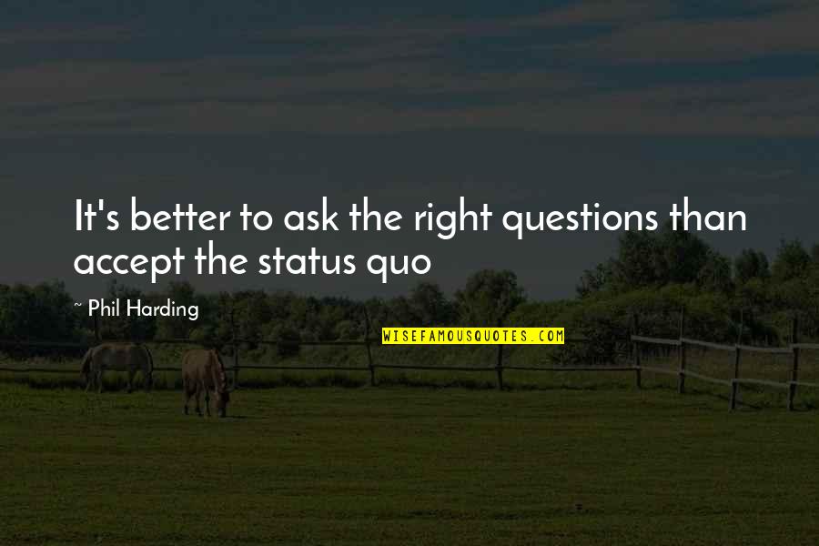 Alojare Quotes By Phil Harding: It's better to ask the right questions than