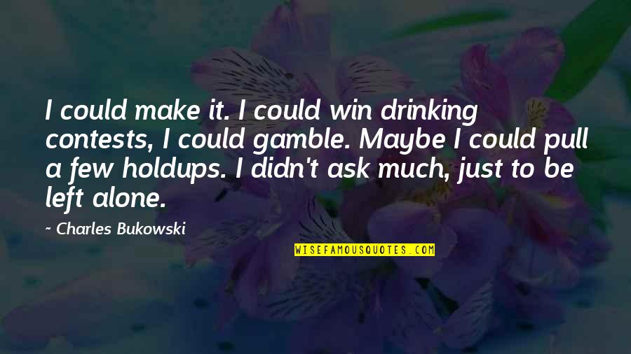Alojz Ihan Quotes By Charles Bukowski: I could make it. I could win drinking Alojz Ihan Quotes By Charles Bukowski: I could make it. I could win drinking