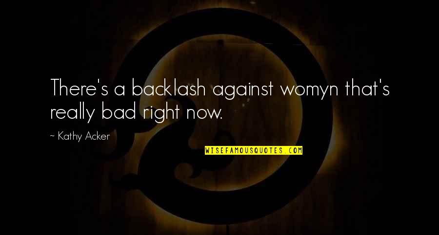 Alojz Ihan Quotes By Kathy Acker: There's a backlash against womyn that's really bad