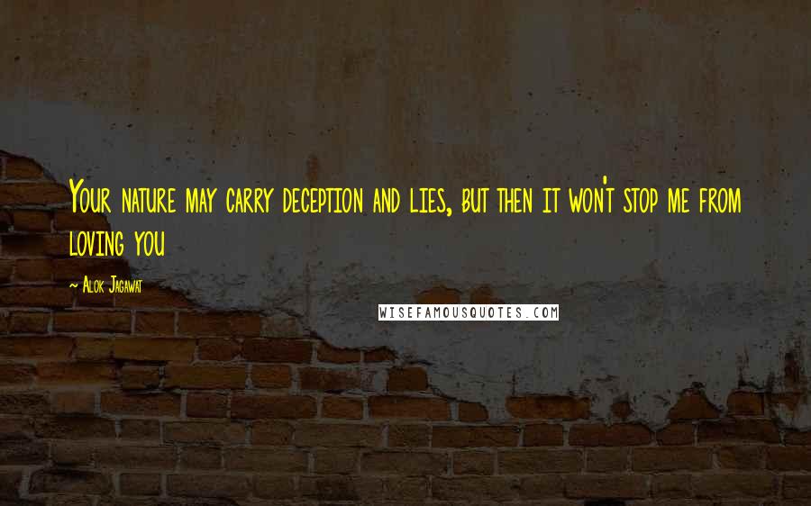 Alok Jagawat quotes: Your nature may carry deception and lies, but then it won't stop me from loving you