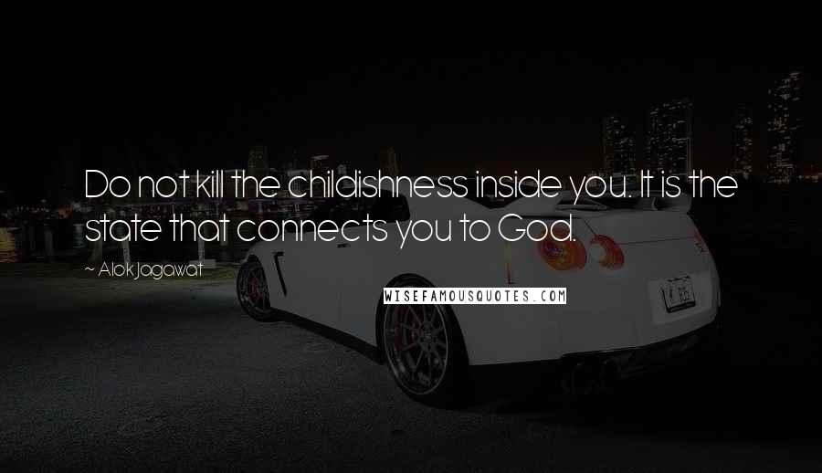 Alok Jagawat quotes: Do not kill the childishness inside you. It is the state that connects you to God.