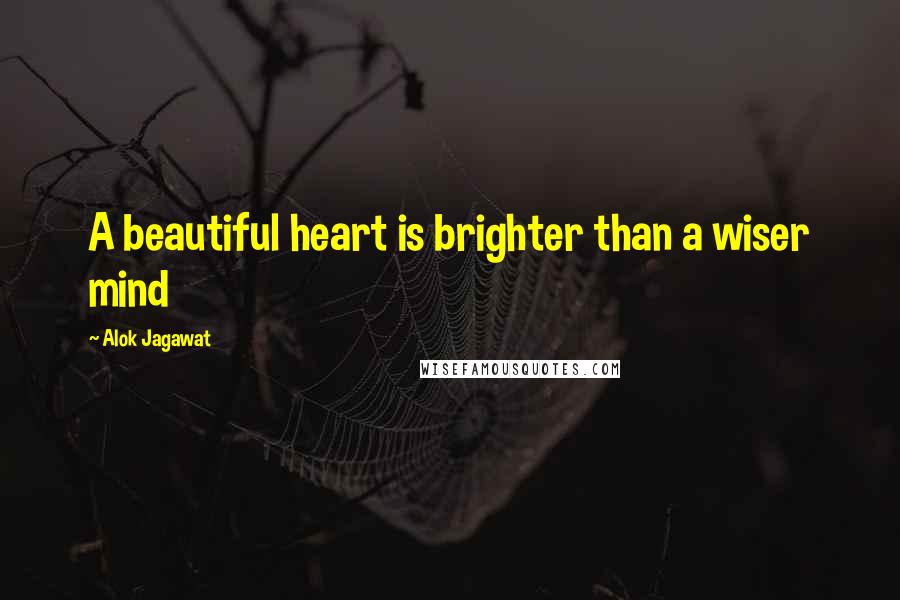 Alok Jagawat quotes: A beautiful heart is brighter than a wiser mind