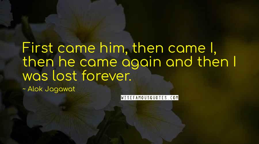 Alok Jagawat quotes: First came him, then came I, then he came again and then I was lost forever.