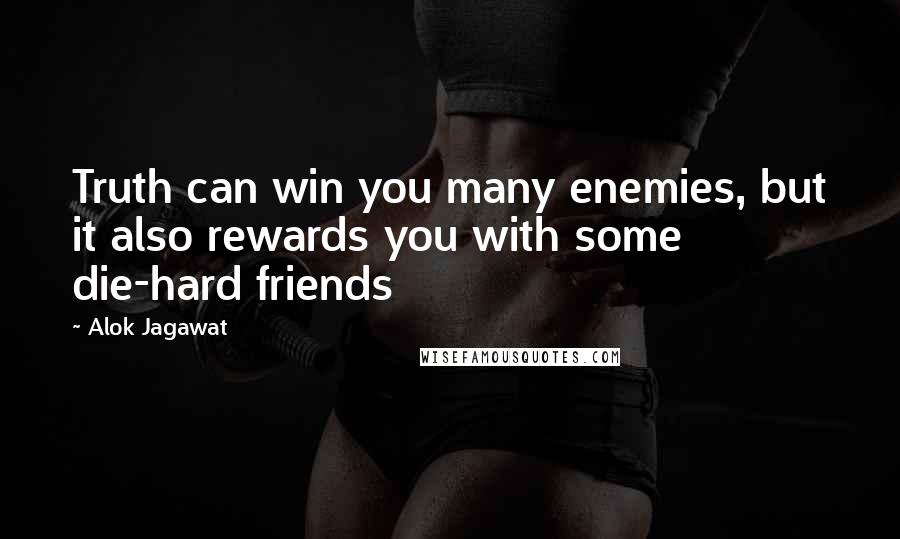 Alok Jagawat quotes: Truth can win you many enemies, but it also rewards you with some die-hard friends