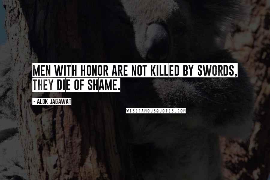 Alok Jagawat quotes: Men with Honor are not killed by swords, they die of Shame.