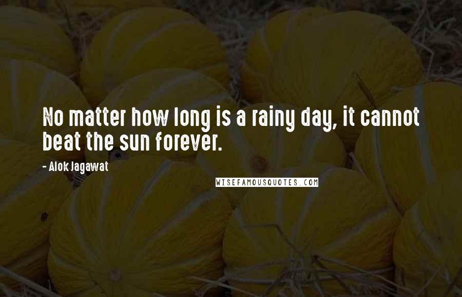 Alok Jagawat quotes: No matter how long is a rainy day, it cannot beat the sun forever.