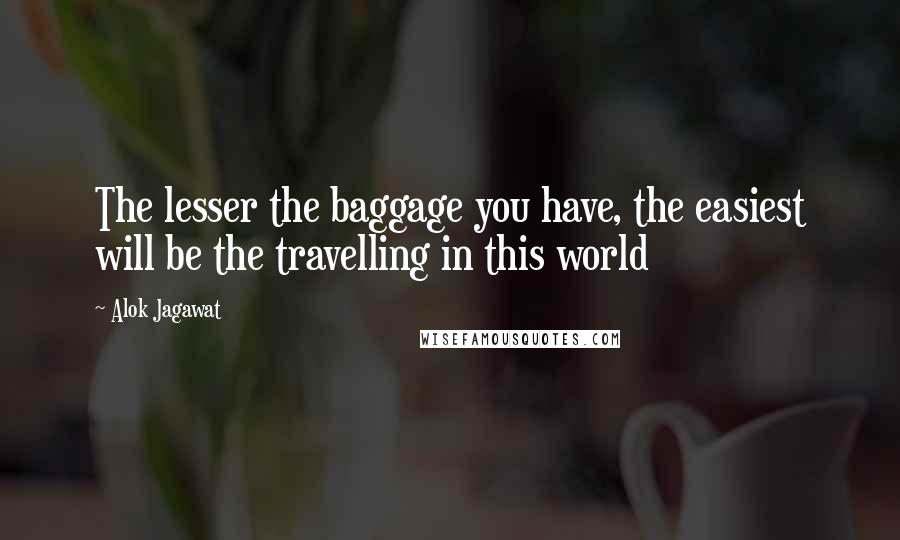 Alok Jagawat quotes: The lesser the baggage you have, the easiest will be the travelling in this world